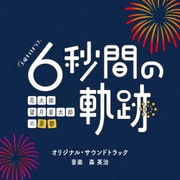テレビ朝日系土曜ナイトドラマ 「6秒間の軌跡~花火師・望月星太郎の憂鬱」 オリジナル・サウンドトラック