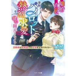 離婚直前、凄腕パイロットの熱烈求愛に甘く翻弄されてます―旦那様は政略妻への恋情を止められない(ベリーズ文庫) [文庫]