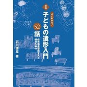 よくわかる!子どもの造形入門52話―保育者を目指す人と親のための 新版 [単行本]