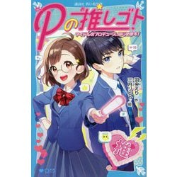 Pの推しゴト―アイドルのプロデュース、はじめます!(講談社青い鳥文庫) [新書]