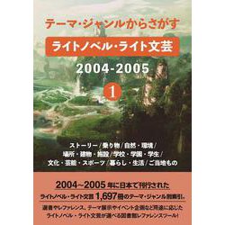 テーマ・ジャンルからさがす ライトノベル・ライト文芸2004-2005①－ストーリー/乗り物/自然・環境/場所・建物・施設/学校・学園・学生/文化・芸能・スポーツ/暮らし・生活/ご当地もの [事典辞典]