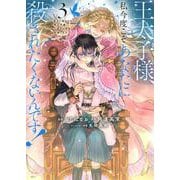 王太子様、私今度こそあなたに殺されたくないんです！　～聖女に嵌められた貧乏令嬢、二度目は串刺し回避します！～（3）(KCx) [コミック]