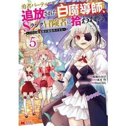 勇者パーティーを追放された白魔導師、Sランク冒険者に拾われる～この白魔導師が規格外すぎる～<5>(モンスターコミックス) [コミック]