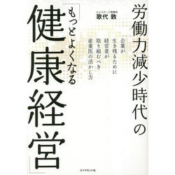労働力減少時代の「もっとよくなる健康経営」―企業が生き残るために経営者が取り組むべき産業医の活かし方 [単行本]