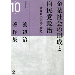 渡辺治著作集〈第10巻〉企業社会の形成と自民党政治―戦後日本国家の構造 [全集叢書]