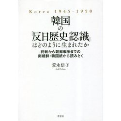 韓国の「反日歴史認識」はどのように生まれたか―終戦から朝鮮戦争までの南朝鮮・韓国紙から読みとく [単行本]