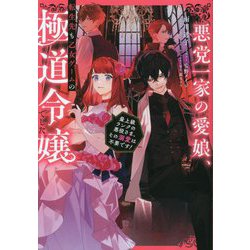 悪党一家の愛娘、転生先も乙女ゲームの極道令嬢でした。―最上級ランクの悪役さま、その溺愛は不要です! [単行本]