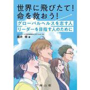世界に飛びたて！命を救おう！ グローバルヘルスを志す人 リーダーを目指す人のために [単行本]