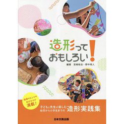 造形っておもしろい！子どもと先生が楽しむ幼児から小学生までの造形実践集 [単行本]
