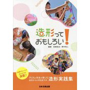 造形っておもしろい！子どもと先生が楽しむ幼児から小学生までの造形実践集 [単行本]