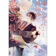 嫌われ者は異世界で王弟殿下に愛される [単行本]