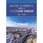 AI・ドローン・ロボットを活用したインフラ点検・診断技術 [単行本]