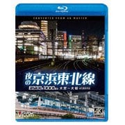 夜の京浜東北線 4K撮影作品 E233系 1000番台 大宮~大船 (ビコム ブルーレイシリーズ)