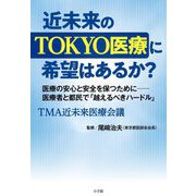 近未来のTOKYO医療に希望はあるか?―医療の安心と安全を保つために-医療者と都民で「越えるべきハードル」 [単行本]