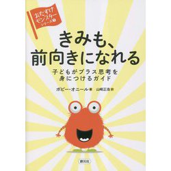 きみも、前向きになれる―子どもがプラス思考を身につけるガイド(おたすけモンスターシリーズ〈7〉) [全集叢書]
