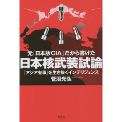 元「日本版CIA」だから書けた日本核武装試論―「アジア有事」を生き抜くインテリジェンス [単行本]