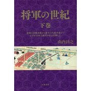 将軍の世紀〈下巻〉家慶の黒船来航から慶喜の大政奉還までわずか14年で徳川の世は瓦解した [単行本]