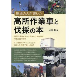 現場の人が書いた高所作業車と伐採の本―高所作業車を使った安全な伐採作業を写真と図で解明 [単行本]