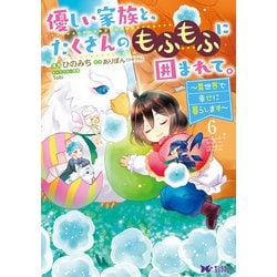 優しい家族と、たくさんのもふもふに囲まれて。～異世界で幸せに暮らします～<6>（モンスターコミックスf） [コミック]