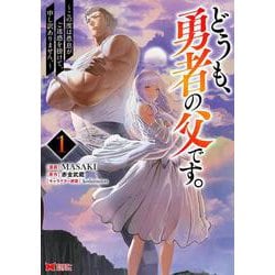 どうも、勇者の父です。～この度は愚息がご迷惑を掛けて、申し訳ありません。～<1>(モンスターコミックス) [コミック]