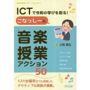 ICTで令和の学びを創る!こなっしーの音楽授業アクション50(音楽科授業サポートBOOKS) [全集叢書]