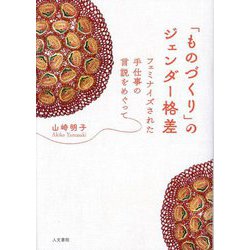 「ものづくり」のジェンダー格差―フェミナイズされた手仕事の言説をめぐって [単行本]