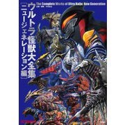 ウルトラ怪獣大全集 ニュージェネレーション編―The Complete Works of Ultra Kaiju [単行本]