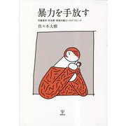 暴力を手放す―児童虐待・性加害・家庭内暴力へのアプローチ [単行本]