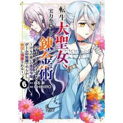 転生大聖女、実力を隠して錬金術学科に入学する　～けもの使いの悪役令嬢、ゲームの知識でやらかし無双し溺愛される～（6）(ｶﾞﾝｶﾞﾝｺﾐｯｸｽUP！) [コミック]