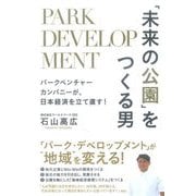 「未来の公園」をつくる男―パークベンチャーカンパニーが、日本経済を立て直す! [単行本]