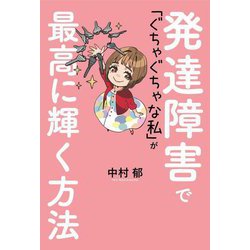 発達障害で「ぐちゃぐちゃな私」が最高に輝く方法 [単行本]