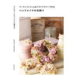 アーティフィシャル&ドライフラワーで作るハンドメイドの花飾り―アクセサリーからインテリア雑貨まで [単行本]