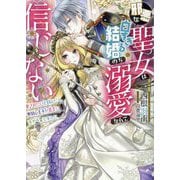 邪悪な聖女は白すぎる結婚のち溺愛なんて信じない―愛されたいと叫んだら、無関心王子が甘々にキャラ変しました(一迅社文庫アイリス) [文庫]