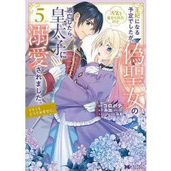 王妃になる予定でしたが、偽聖女の汚名を着せられたので逃亡したら、皇太子に溺愛されました。そちらもどうぞお幸せに。<5>(モンスターコミックスｆ) [コミック]