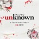 河野伸／テレビ朝日系火曜ドラマ 「unknown」 オリジナル・サウンドトラック