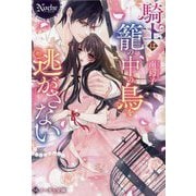 騎士は籠の中の鳥を逃がさない(ノーチェ文庫) [文庫]