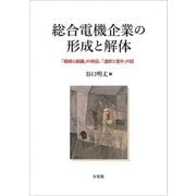 総合電機企業の形成と解体―「戦略と組織」の神話,「選択と集中」の罠 [単行本]