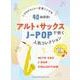 J-POPヒット～定番ソングを35曲掲載!アルト・サックスで吹くJ-POP人気コレクション(カラオケCD2枚付) [ムックその他]
