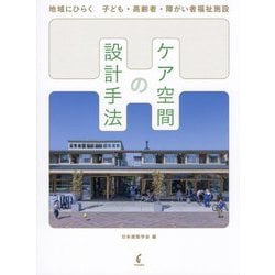 ケア空間の設計手法―地域にひらく子ども・高齢者・障がい者福祉施設 [単行本]