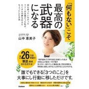 「何もない」こそ最高の武器になる―何も持っていなかったフツーの主婦だった私が、たくさんの夢を叶えたちょっとした方法 [単行本]