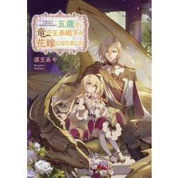 五歳で、竜の王弟殿下の花嫁になりました [単行本]