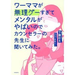 ワーママが無理ゲーすぎてメンタルがやばいのでカウンセラーの先生に聞いてみた。 [単行本]