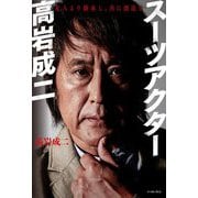 スーツアクター高岩成二―先人より継承し、共に創造す [単行本]