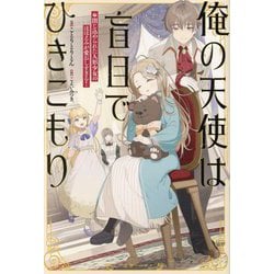 俺の天使は盲目でひきこもり―閉じ込められた人形少女のほほえみが愛おしすぎる!(一迅社ノベルス) [単行本]