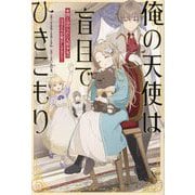 俺の天使は盲目でひきこもり―閉じ込められた人形少女のほほえみが愛おしすぎる!(一迅社ノベルス) [単行本]