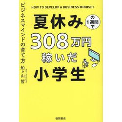 夏休みの1週間で308万円稼いだ小学生―ビジネスマインドの育て方 [単行本]