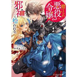 捨てられ悪役令嬢、邪神に拾われる。(ビーズログ文庫) [文庫]