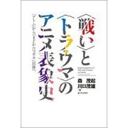 「戦い」と「トラウマ」のアニメ表象史―「アトム」から「まどか☆マギカ」以後へ [単行本]