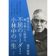 不屈のリーダー・小林中の一生―戦後日本の「礎」を築いた経済人 [単行本]