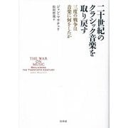 二十世紀のクラシック音楽を取り戻す―三度の戦争は音楽に何をしたか [単行本]